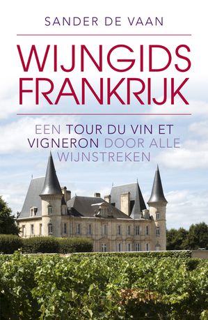 Frankrijk Wijngids: ontdekkingstocht langs alle wijnstreken  