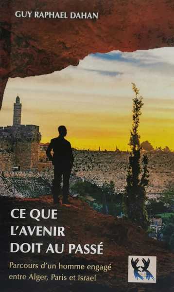 Ce Que L Avenir Doit Au Passe - Parcours D'un Homme Engage Entre Alger, Paris Et Israel 