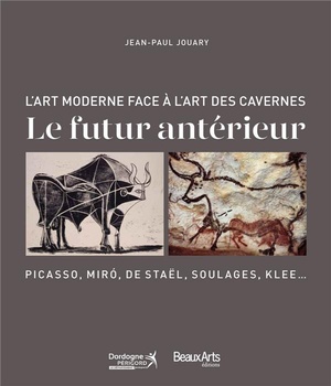 Le Futur Anterieur ; L'art Moderne Face A L'art Des Cavernes: Picasso, Miro, De Stael, Soulages, Klee... 