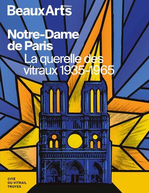 Notre-dame De Paris, La Querelle Des Vitraux 1935-1965 : A La Cite Du Vitrail, Troyes 