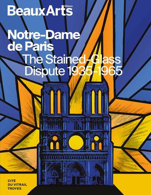 Notre-dame De Paris, The Stained-glass Dispute 1935-1965 : A La Cite Du Vitrail, Troyes 