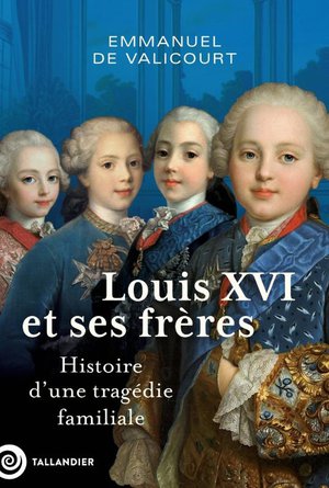 Louis Xvi Et Ses Freres : Histoire D'une Tragedie Familiale 