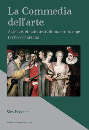 La Commedia Dell'arte : Actrices Et Acteurs Italiens En Europe (xvie-xviiie Siecle) 