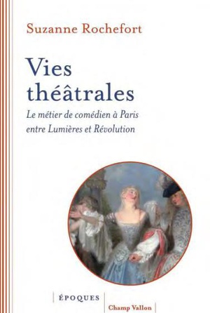 Vies Theatrales : Le Metier De Comedien A Paris Entre Lumieres Et Revolution 