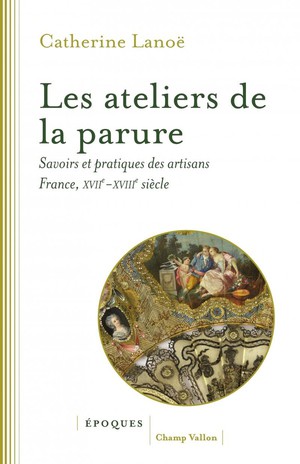 Les Ateliers De La Parure : Savoirs Et Pratiques Des Artisans, France Xvii-xviii Siecle 