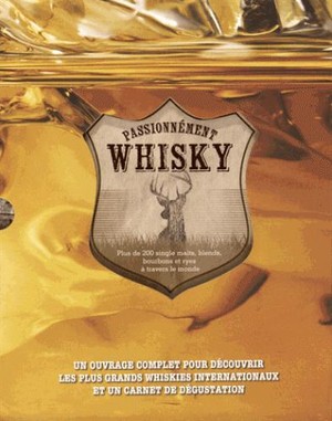 Passionnement Whisky ; Plus De 200 Single Malts, Blends, Bourbons Et Ryes A Travers Le Monde 