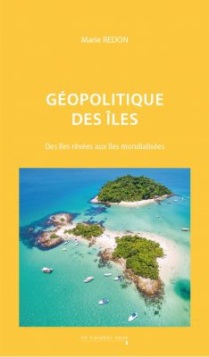 Geopolitique Des Iles : Des Iles Revees Aux Iles Mondialisees 