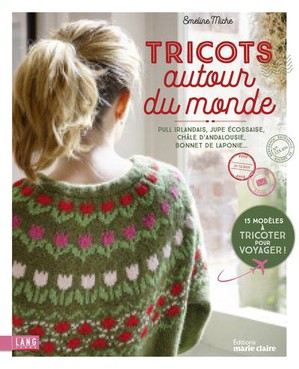 Tricots Autour Du Monde : Pull Irlandais, Jupe Ecossaise, Chale D'andalousie, Bonnet De Laponie... 