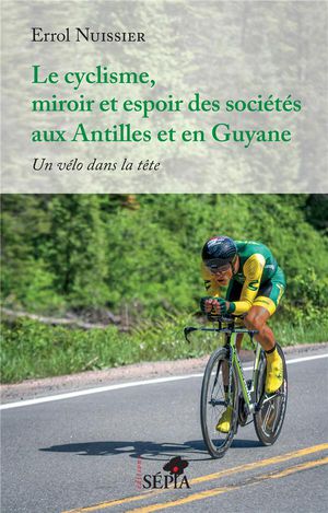 Le Cyclisme, Miroir Et Espoir Des Societes Aux Antilles Et En Guyane : Un Velo Dans La Tete 