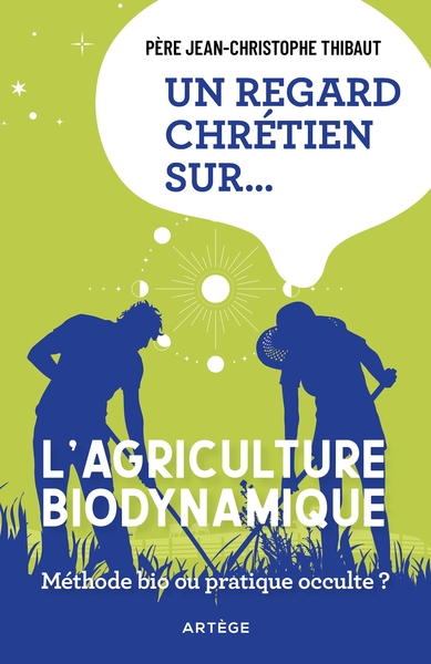 Un Regard Chretien Sur... L'agriculture Biodynamique ; Methode Bio Ou Pratique Occulte ? 