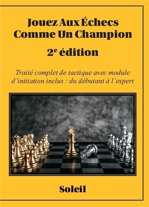 Jouez Aux Echecs Comme Un Champion : Traite Complet De Tactique Avec Module D'initiation Inclus : Du Debutant A L'expert (2e Edition) 