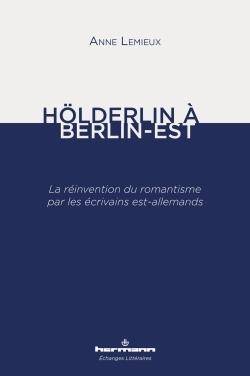 Holderlin A Berlin-est ; La Reinvention Du Romantisme Par Les Ecrivains Est-allemands 
