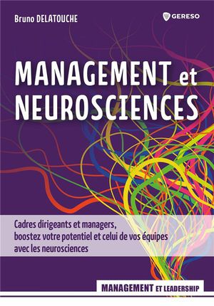 Management Et Neurosciences : Cadres Dirigeants Et Managers, Boostez Votre Potentiel Et Celui De Vos Equipes Avec Les Neurosciences 