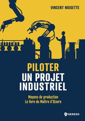 Piloter Un Projet Industriel : Moyens De Production : Le Livre Du Maitre D'oeuvre 