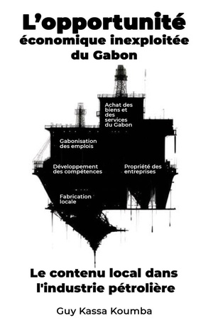 L'opportunite Economique Inexploitee Du Gabon : Le Contenu Local Dans L'industrie Petroliere : L'urgence D'agir Maintenant 
