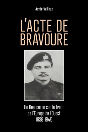 L'acte De Bravoure : Un Beauceron Sur Le Front De L'europe De L'ouest 1939-1945 