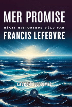 Mer Promise : Recit Historique Vecu Par Francis Lefebvre 
