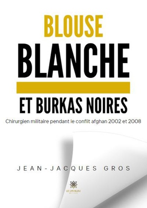 Blouse Blanche Et Burkas Noires: Chirurgien Militaire Pendant Le Conflit Afghan 2002 Et 2008 