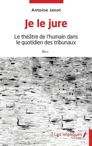 Je Le Jure : Le Theatre De L'humain Dans Le Quotidien Des Tribunaux 