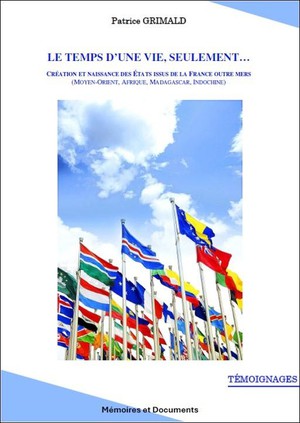 Le Temps D'une Vie... Seulement - Creation Et Naissance Des Etats Issus De La France Outre Mers : (moyen Orient, Madagascar, Afrique, Indochine) 