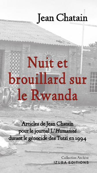 Nuit Et Brouillard Sur Le Rwanda : Articles De Jean Chatain Pour Le Journal L'humanite Durant Le Genocide Des Tutsi En 1994 