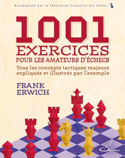 1001 Exercices Pour Les Amateurs D'echecs : Tous Les Concepts Tactiques Majeurs Expliques Et Illustres Par L'exemple 