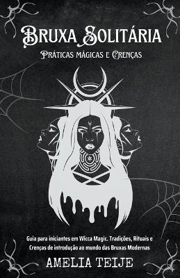 Bruxa Solitária - Práticas mágicas e Crenças - Guia para iniciantes em Wicca Magic. Tradições, Rituais e Crenças de introdução ao mundo das Bruxas Mod