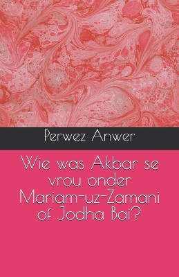 Wie was Akbar se vrou onder Mariam-uz-Zamani of Jodha Bai?