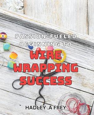 Passion-fueled Beginning to Wire Wrapping Success