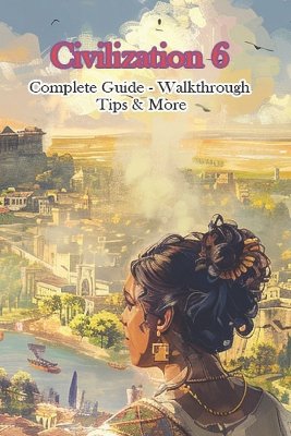 Civilization 6 Complete Guide - Walkthrough - Tips & More