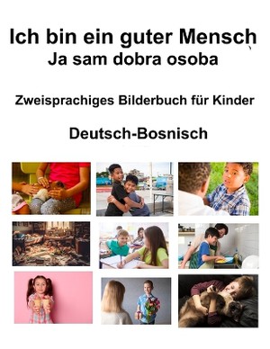 Deutsch-Bosnisch Ich bin ein guter Mensch / Ja sam dobra osoba Zweisprachiges Bilderbuch f�r Kinder
