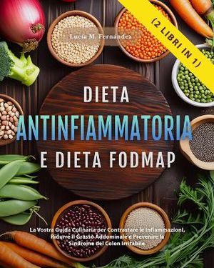 DIETA ANTINFIAMMATORIA E DIETA FODMAP (2 libri in 1)