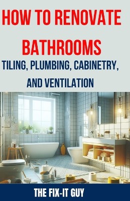 How to Renovate Bathrooms - Tiling, Plumbing, Cabinetry, and Ventilation