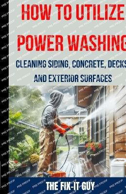 How to Utilize Power Washing - Cleaning Siding, Concrete, Decks, and Exterior Surfaces