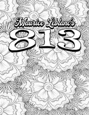 Color Your Own Cover of Maurice Leblanc's 813 (Including Stress-Relieving Floral Coloring Pages for Adults)
