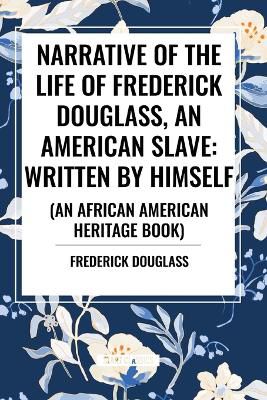 Narrative of the Life of Frederick Douglass, an American Slave: Written by Himself (an African American Heritage Book)
