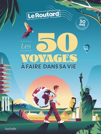 Guide Du Routard : Les 50 Voyages A Faire Dans Sa Vie 