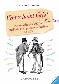 Ventre Saint Gris ! Dictionnaires Des Injures, Quolibets Et Expressions Coquines De Jadis 