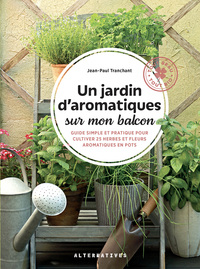 Un Jardin D'aromatiques Sur Mon Balcon : Guide Simple Et Pratique Pour Cultiver 25 Herbes Et Fleurs 