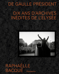 De Gaulle President : Dix Ans D'archives Inedites De L'elysee 
