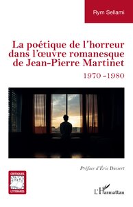 La Poetique De L'horreur Dans L'uvre Romanesque De Jean-pierre Martinet : 1970-1980 