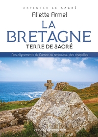 La Bretagne, Terre De Sacre : Des Alignements De Carnac Au Renouveau Des Chapelles 