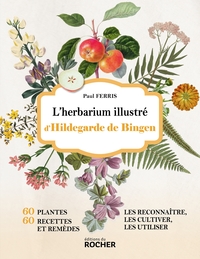 L'herbarium Illustre D'hildegarde De Bingen : 60 Plantes, 60 Recettes Et Remedes, Les Reconnaitre, Les Cultiver, Les Utiliser 