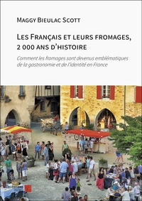 Les Francais Et Leurs Fromages, 2 000 Ans D'histoire : Comment Les Fromages Sont Devenus Emblematiques De La Gastronomie Et De L'identite En France 