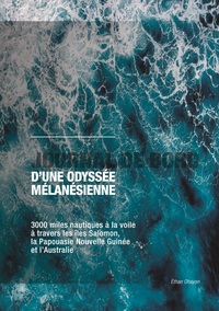 Journal De Bord D'une Odyssee Melanesienne : 3000 Miles Nautiques A La Voile A Travers Les Iles Salomon, La Papouasie Nouvelle-guinee Et L'australie. 