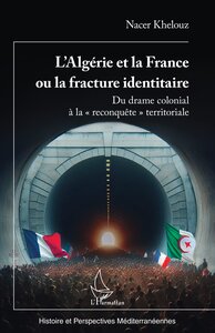 L'algerie Et La France Ou La Fracture Identitaire : Du Drame Colonial A La Reconquete Territoriale 