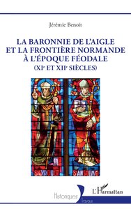 La Baronnie De L'aigle Et La Frontiere Normande A L'epoque Feodale (xie Et Xiie Siecles) 
