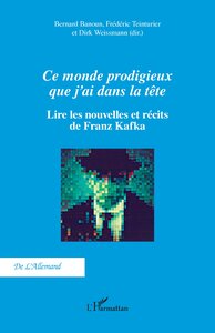 Ce Monde Prodigieux Que J'ai Dans La Tete : Lire Les Nouvelles Et Recits De Franz Kafka 
