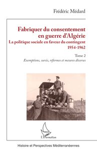 Fabriquer Du Consentement En Guerre D'algerie : La Politique Sociale En Faveur Du Contingent 1954-1962. Tome 2, Exemptions, Sursis, Reformes Et Mesures Diverses 