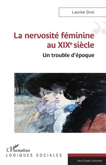 La Nervosite Feminine Au Xixe Siecle : Un Trouble D'epoque 